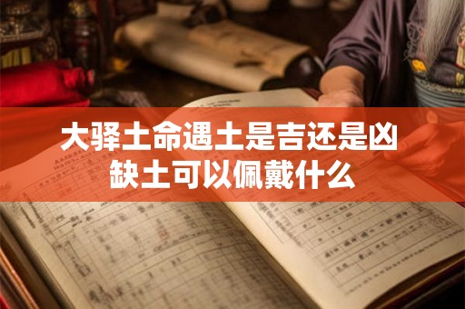 大驿土命遇土是吉还是凶 缺土可以佩戴什么