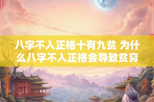 八字不入正格十有九贫 为什么八字不入正格会导致贫穷 八字不入正格十有九贫 为什么八字不入正格会导致贫穷