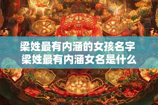 梁姓最有内涵的女孩名字 梁姓最有内涵女名是什么 梁姓最有内涵的女孩名字 梁姓最有内涵女名是什么