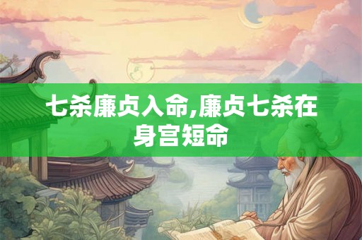 七杀廉贞入命,廉贞七杀在身宫短命 七杀廉贞入命,廉贞七杀在身宫短命
