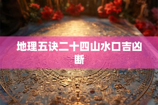 地理五诀二十四山水口吉凶断