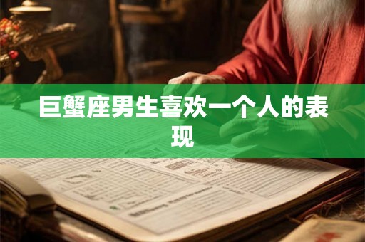 巨蟹座男生喜欢一个人的表现