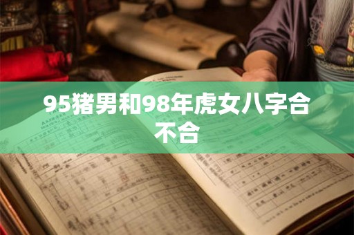 95猪男和98年虎女八字合不合