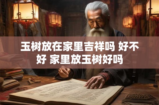 玉树放在家里吉祥吗 好不好 家里放玉树好吗