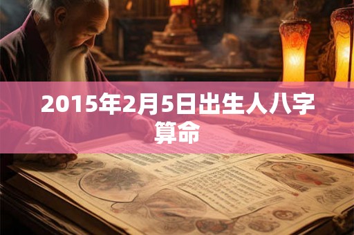 2015年2月5日出生人八字算命