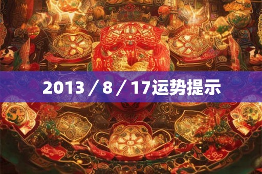 2013/8/17运势提示 2013/8/17运势提示