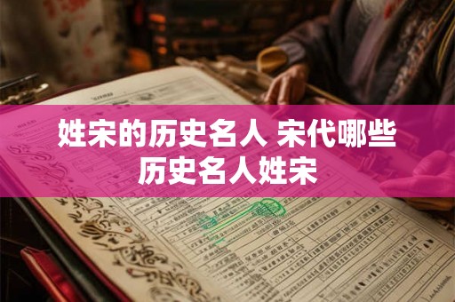 姓宋的历史名人 宋代哪些历史名人姓宋