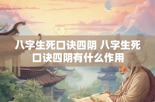八字生死口诀四阴 八字生死口诀四阴有什么作用 八字生死口诀四阴 八字生死口诀四阴有什么作用