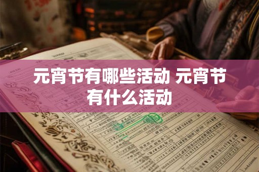 元宵节有哪些活动 元宵节有什么活动 元宵节有哪些活动 元宵节有什么活动