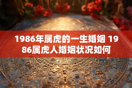 1986年属虎的一生婚姻 1986属虎人婚姻状况如何