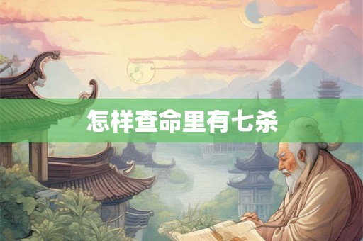 怎样查命里有七杀
