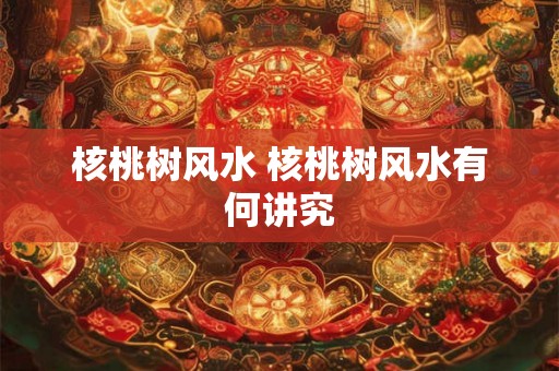 核桃树风水 核桃树风水有何讲究
