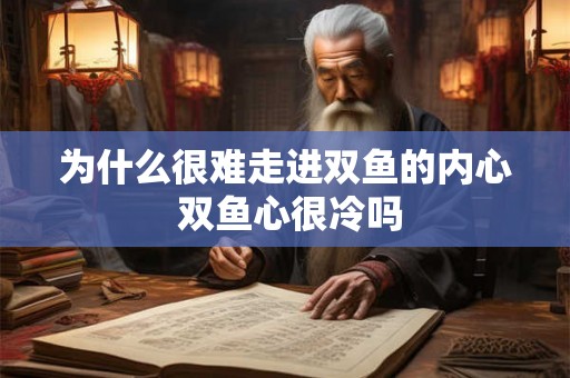 为什么很难走进双鱼的内心 双鱼心很冷吗
