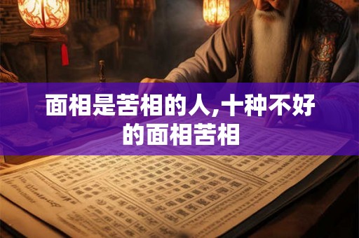 面相是苦相的人,十种不好的面相苦相