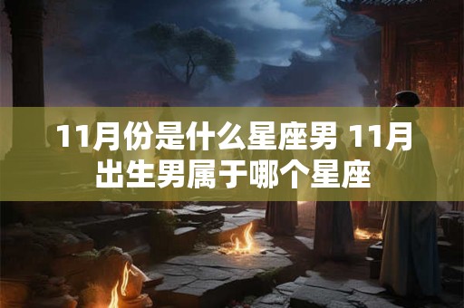 11月份是什么星座男 11月出生男属于哪个星座