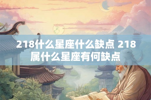 218什么星座什么缺点 218属什么星座有何缺点