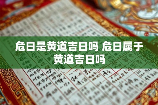 危日是黄道吉日吗 危日属于黄道吉日吗