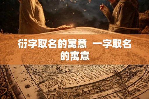 衍字取名的寓意  一字取名的寓意