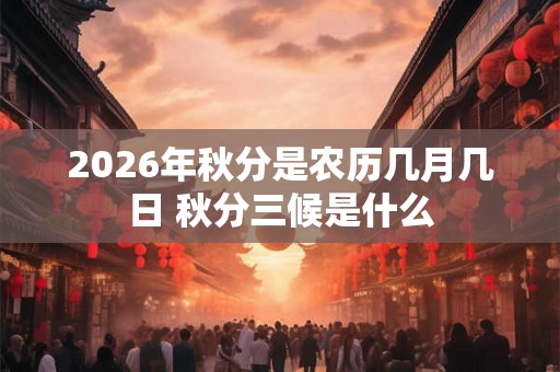 2026年秋分是农历几月几日 秋分三候是什么