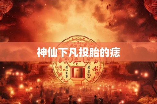 神仙下凡投胎的痣