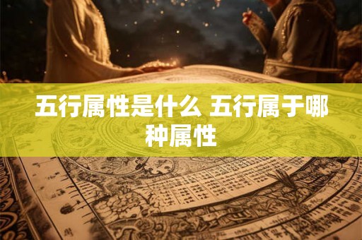 五行属性是什么 五行属于哪种属性 五行属性是什么 五行属于哪种属性