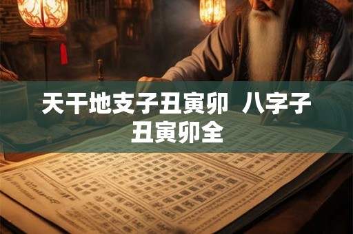 天干地支子丑寅卯  八字子丑寅卯全