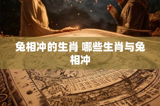 兔相冲的生肖 哪些生肖与兔相冲