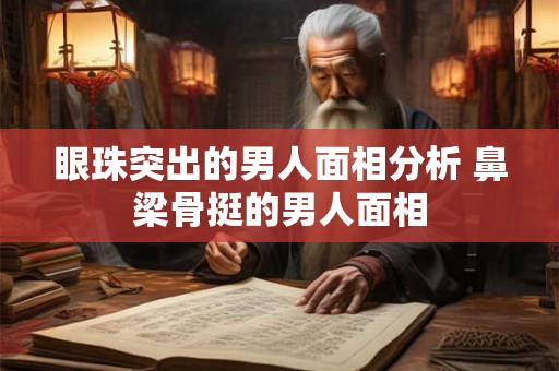眼珠突出的男人面相分析 鼻梁骨挺的男人面相