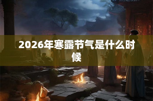 2026年寒露节气是什么时候 2026年寒露节气是什么时候