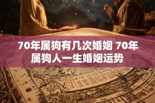 70年属狗有几次婚姻 70年属狗人一生婚姻运势