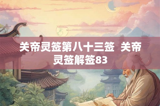 关帝灵签第八十三签  关帝灵签解签83