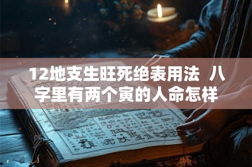 12地支生旺死绝表用法  八字里有两个寅的人命怎样