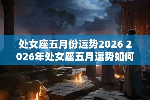 处女座五月份运势2026 2026年处女座五月运势如何