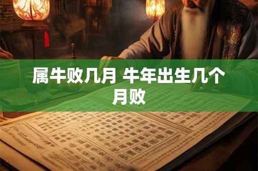 属牛败几月 牛年出生几个月败