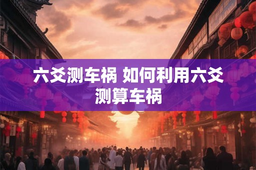 六爻测车祸 如何利用六爻测算车祸
