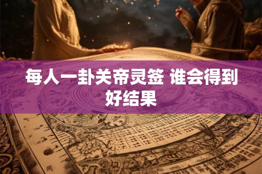 每人一卦关帝灵签 谁会得到好结果