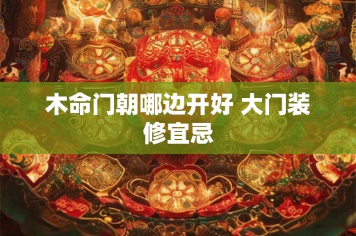 木命门朝哪边开好 大门装修宜忌