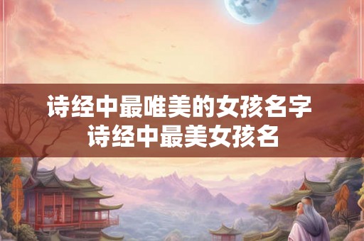 诗经中最唯美的女孩名字 诗经中最美女孩名