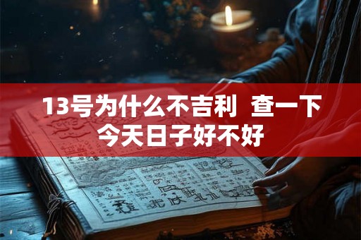 13号为什么不吉利  查一下今天日子好不好