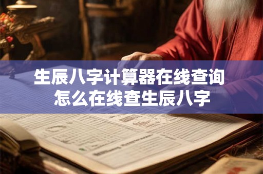 生辰八字计算器在线查询 怎么在线查生辰八字 生辰八字计算器在线查询 怎么在线查生辰八字