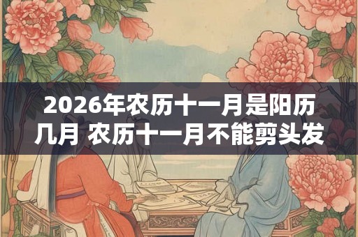 2026年农历十一月是阳历几月 农历十一月不能剪头发