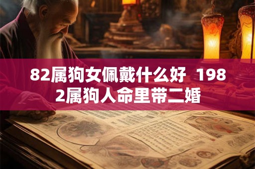 82属狗女佩戴什么好  1982属狗人命里带二婚