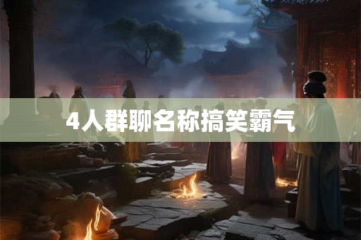 4人群聊名称搞笑霸气