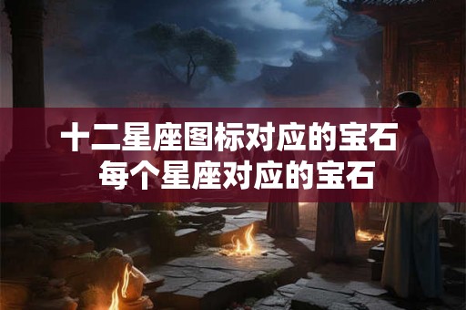 十二星座图标对应的宝石  每个星座对应的宝石