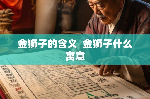 金狮子的含义 金狮子什么寓意 金狮子的含义 金狮子什么寓意