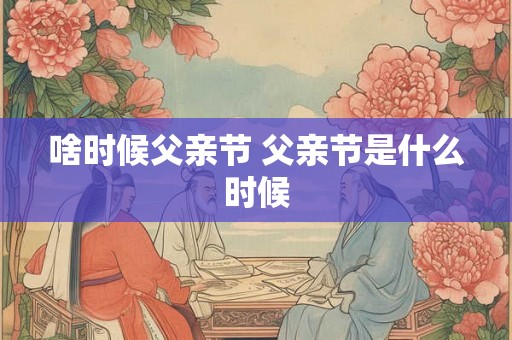啥时候父亲节 父亲节是什么时候