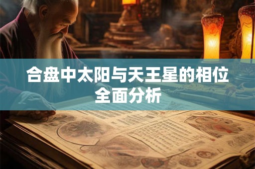 合盘中太阳与天王星的相位全面分析 合盘中太阳与天王星的相位全面分析
