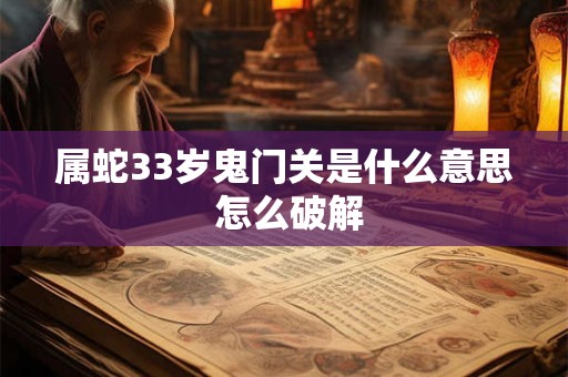 属蛇33岁鬼门关是什么意思 怎么破解