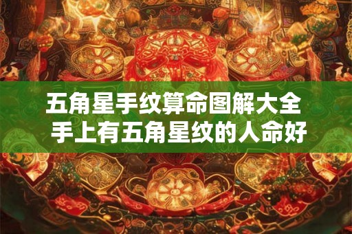 五角星手纹算命图解大全 手上有五角星纹的人命好不好 五角星手纹算命图解大全 手上有五角星纹的人命好不好
