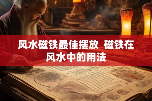 风水磁铁最佳摆放  磁铁在风水中的用法